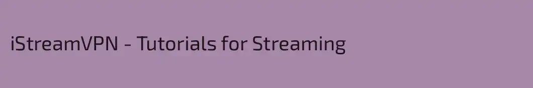 iStreamVPN - Tutorials for Streaming